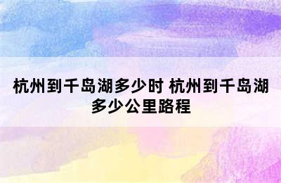 杭州到千岛湖多少时 杭州到千岛湖多少公里路程